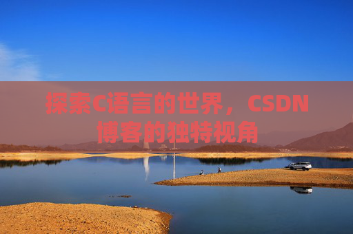 探索C语言的世界,CSDN博客的独特视角 探索C语言的世界,CSDN博客的独特视角
